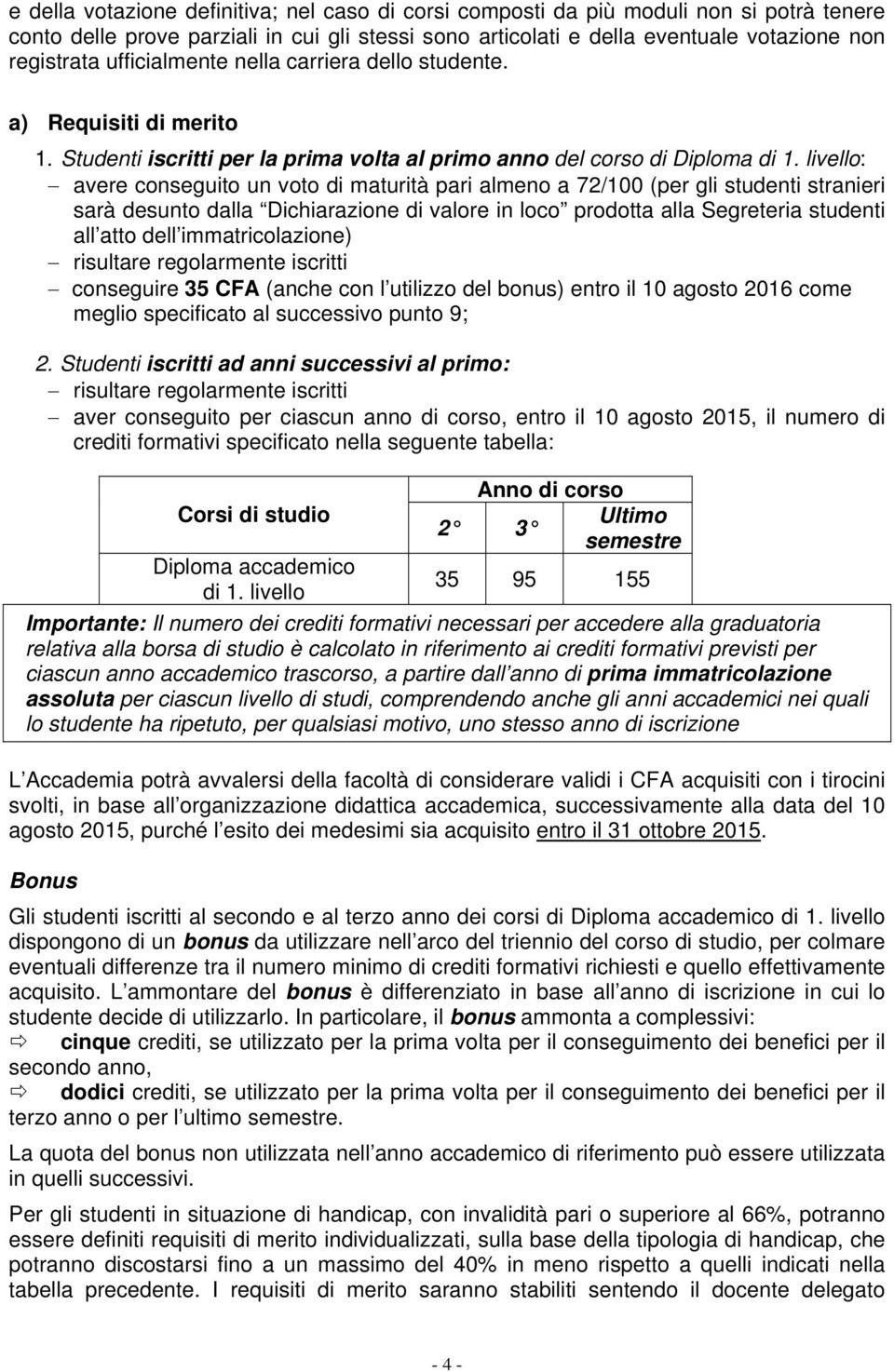 livello: avere conseguito un voto di maturità pari almeno a 72/100 (per gli studenti stranieri sarà desunto dalla Dichiarazione di valore in loco prodotta alla Segreteria studenti all atto dell