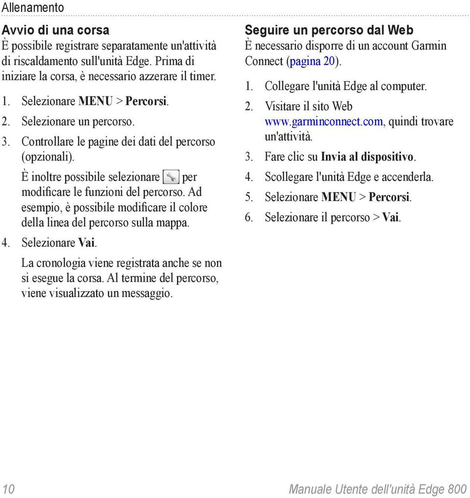 Ad esempio, è possibile modificare il colore della linea del percorso sulla mappa. 4. Selezionare Vai. La cronologia viene registrata anche se non si esegue la corsa.