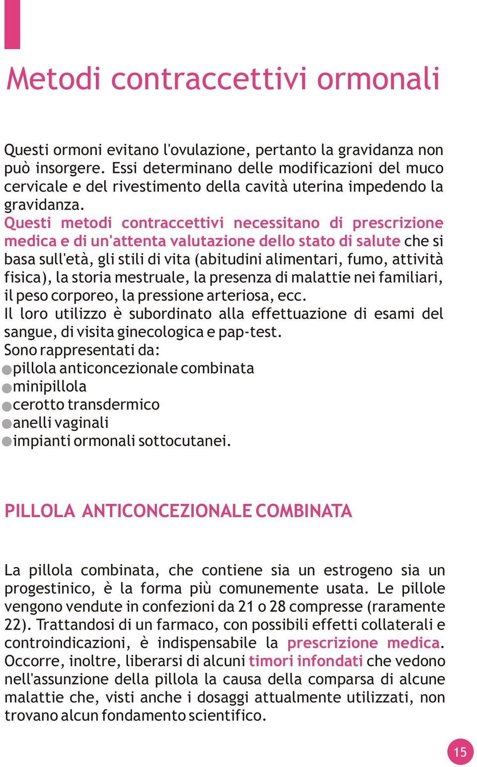 Questi metodi contraccettivi necessitano di prescrizione medica e di un'attenta valutazione dello stato di salute che si basa sull'età, gli stili di vita (abitudini alimentari, fumo, attività