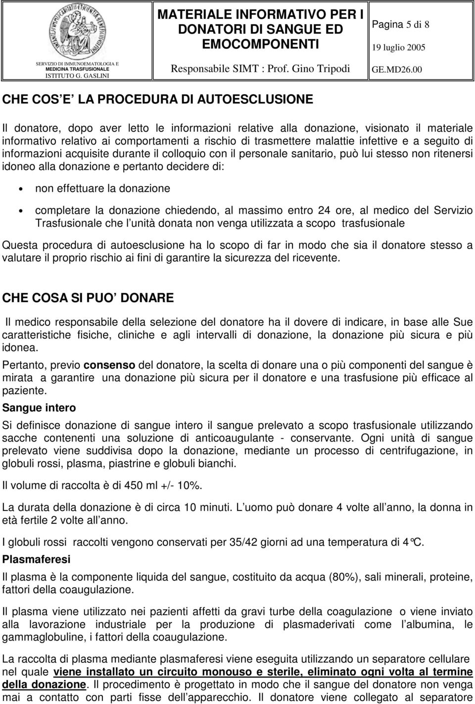 effettuare la donazione completare la donazione chiedendo, al massimo entro 24 ore, al medico del Servizio Trasfusionale che l unità donata non venga utilizzata a scopo trasfusionale Questa procedura