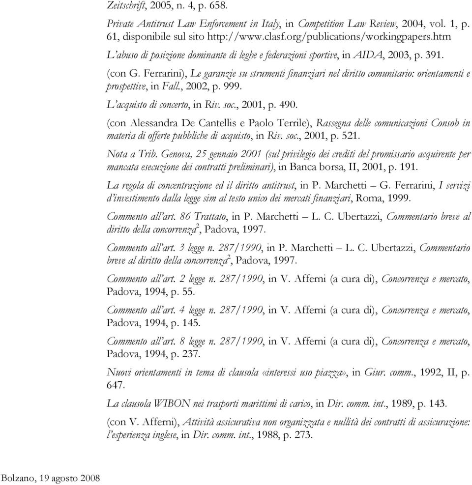 Ferrarini), Le garanzie su strumenti finanziari nel diritto comunitario: orientamenti e prospettive, in Fall., 2002, p. 999. L acquisto di concerto, in Riv. soc., 2001, p. 490.
