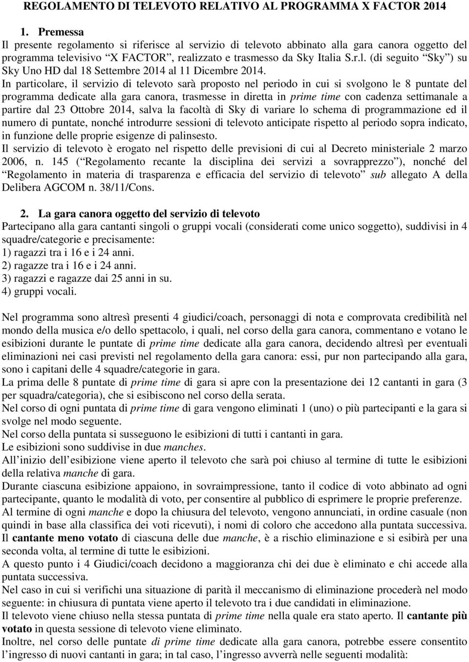 In particolare, il servizio di televoto sarà proposto nel periodo in cui si svolgono le 8 puntate del programma dedicate alla gara canora, trasmesse in diretta in prime time con cadenza settimanale a