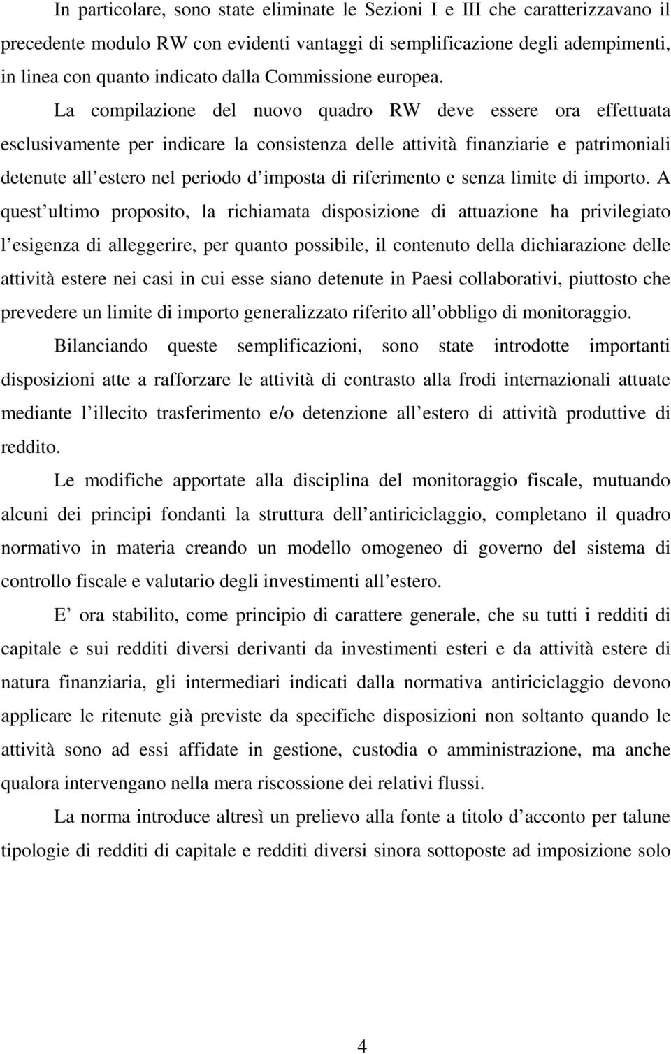 La compilazione del nuovo quadro RW deve essere ora effettuata esclusivamente per indicare la consistenza delle attività finanziarie e patrimoniali detenute all estero nel periodo d imposta di