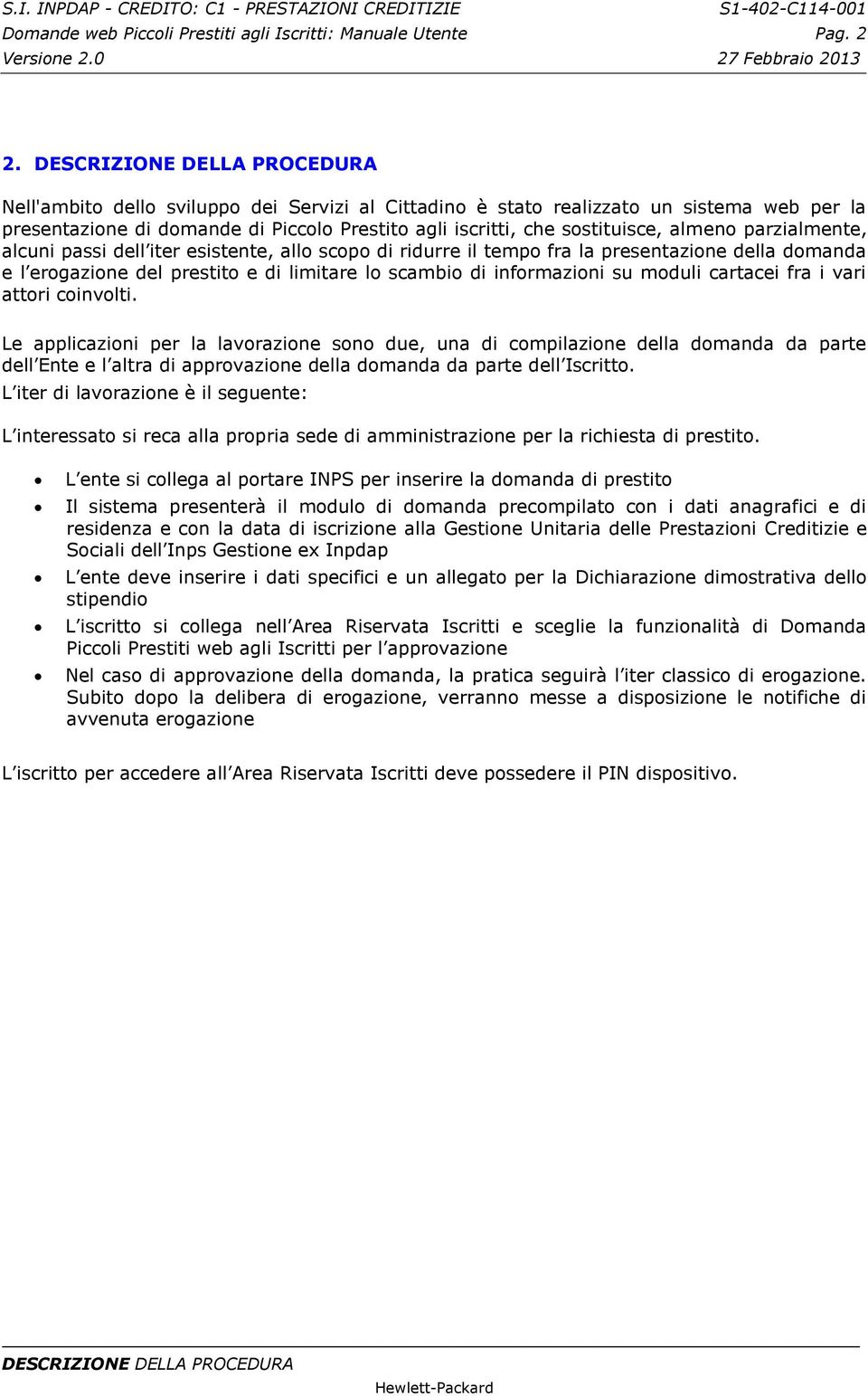 almeno parzialmente, alcuni passi dell iter esistente, allo scopo di ridurre il tempo fra la presentazione della domanda e l erogazione del prestito e di limitare lo scambio di informazioni su moduli