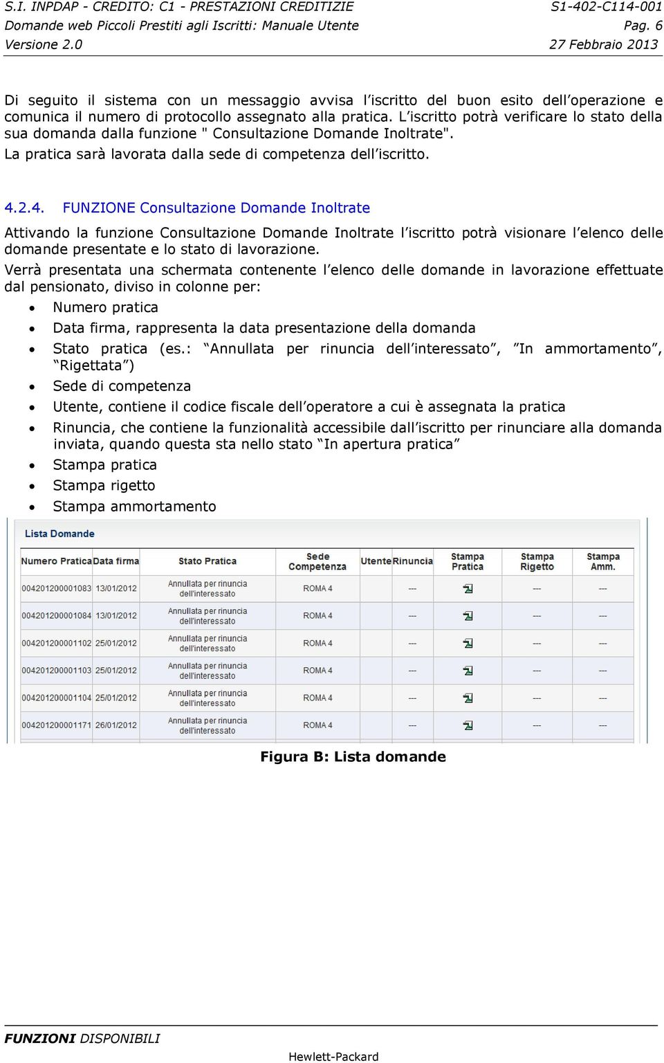 L iscritto potrà verificare lo stato della sua domanda dalla funzione " Consultazione Domande Inoltrate". La pratica sarà lavorata dalla sede di competenza dell iscritto. 4.