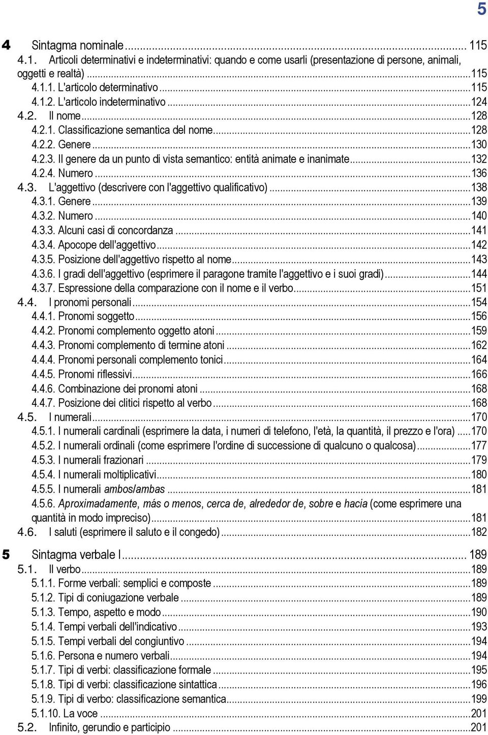 4.2.3. Il genere da un punto di vista semantico: entità animate e inanimate...132 4.2.4. Numero...136 4.3. L'aggettivo (descrivere con l'aggettivo qualificativo)...138 4.3.1. Genere...139 4.3.2. Numero...140 4.