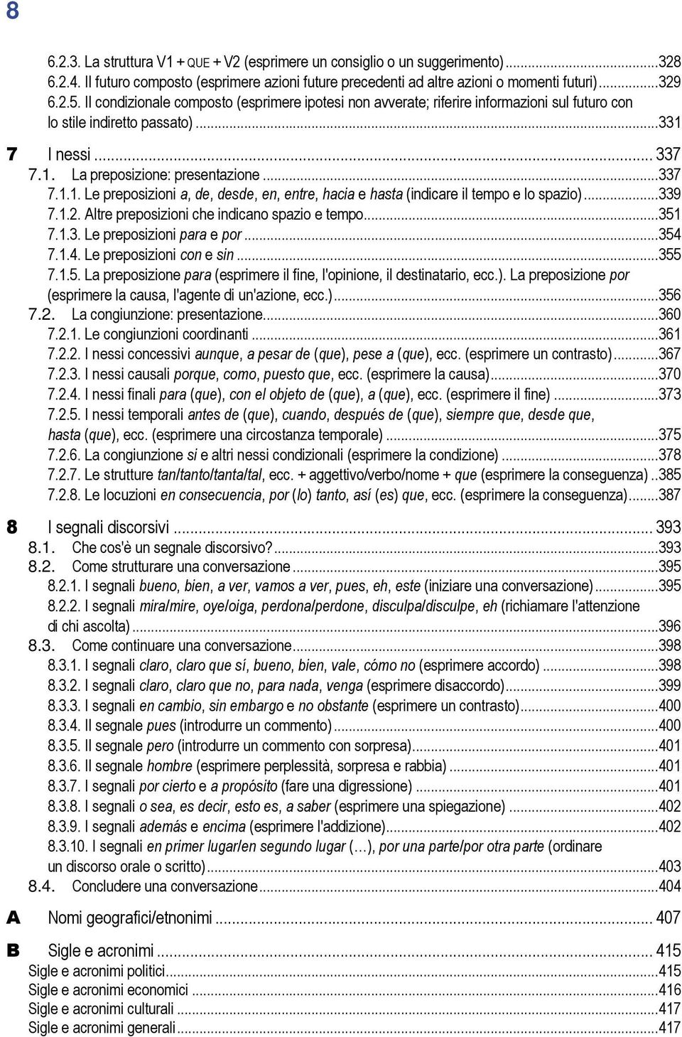 7 I nessi... 337 7.1. La preposizione: presentazione...337 7.1.1. Le preposizioni a, de, desde, en, entre, hacia e hasta (indicare il tempo e lo spazio)...339 7.1.2.