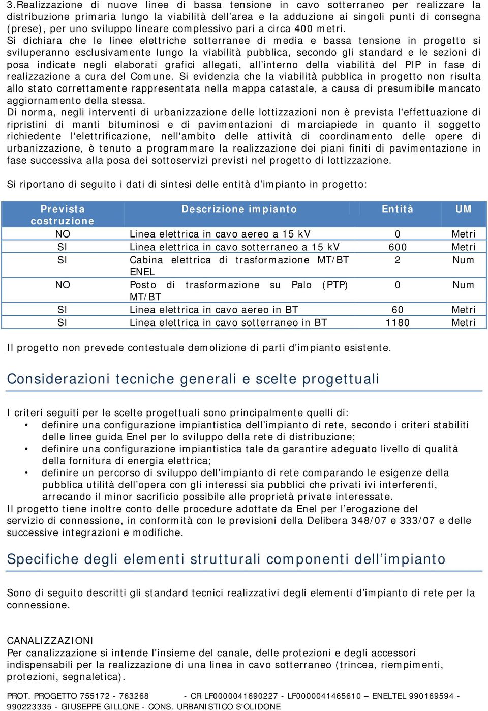 Si dichiara che le linee elettriche sotterranee di media e bassa tensione in progetto si sviluperanno esclusivamente lungo la viabilità pubblica, secondo gli standard e le sezioni di posa indicate