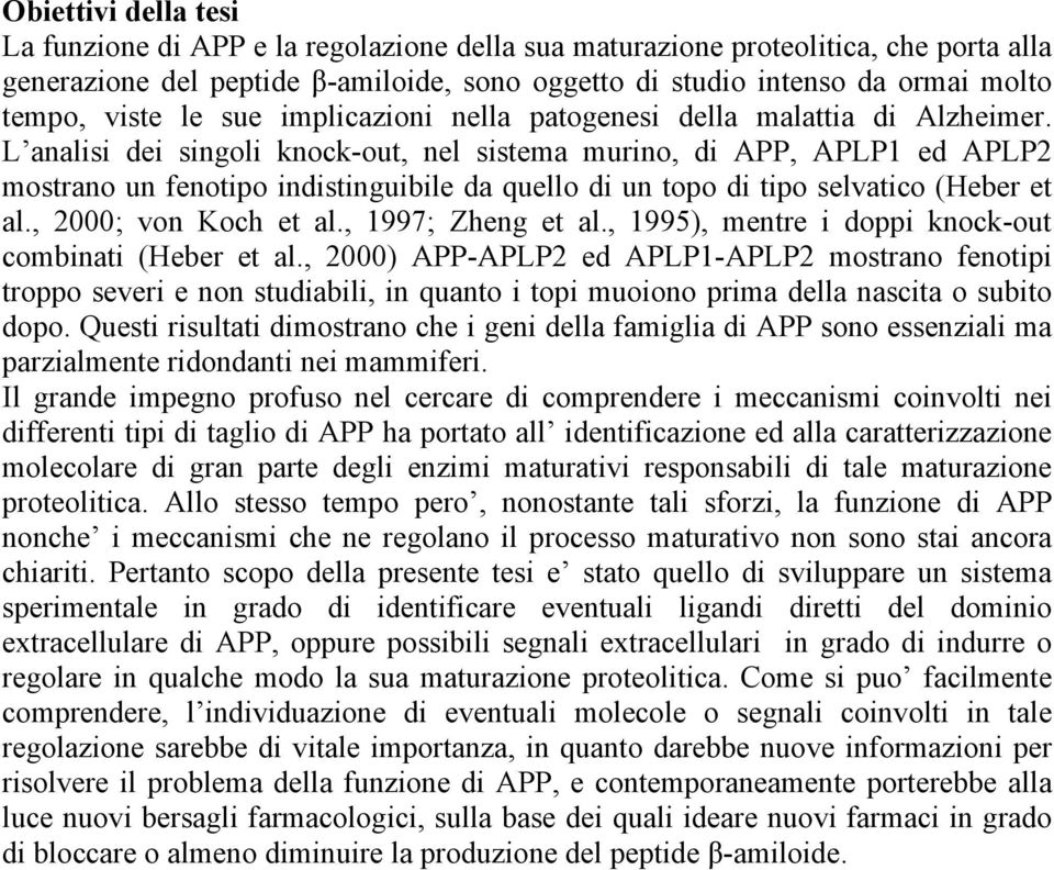 L analisi dei singoli knock-out, nel sistema murino, di APP, APLP1 ed APLP2 mostrano un fenotipo indistinguibile da quello di un topo di tipo selvatico (Heber et al., 2000; von Koch et al.