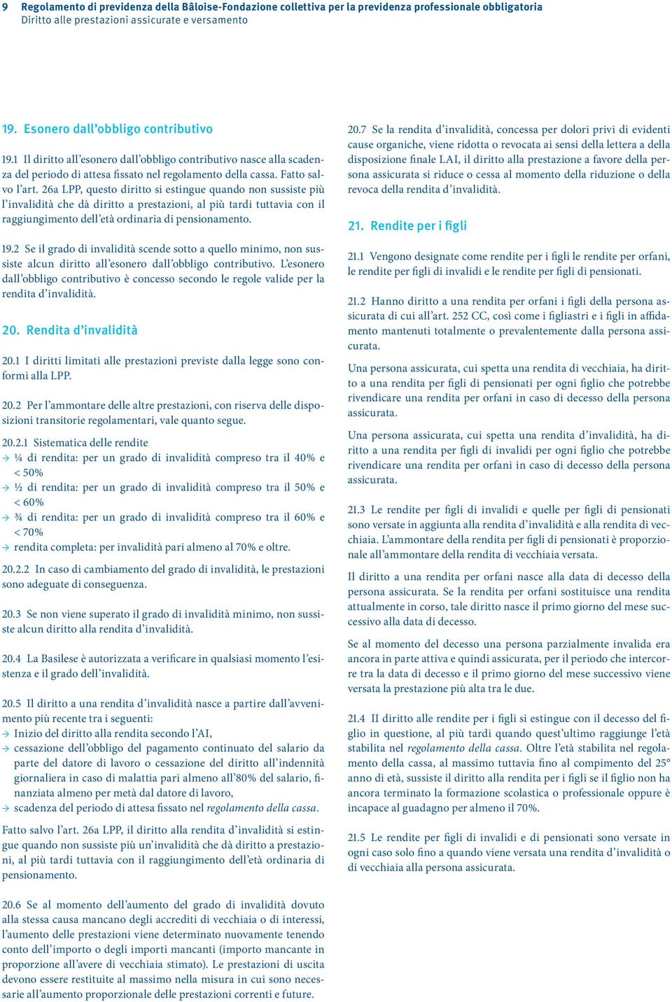 26a LPP, questo diritto si estingue quando non sussiste più l invalidità che dà diritto a prestazioni, al più tardi tuttavia con il raggiungimento dell età ordinaria di pensionamento. 19.