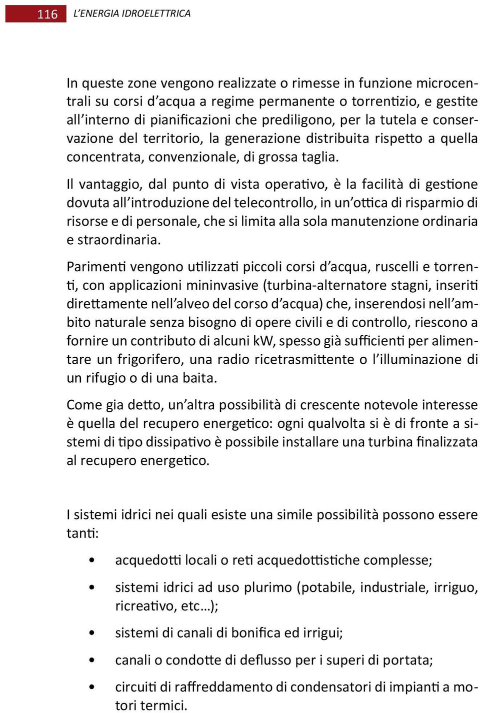 Il vantaggio, dal punto di vista operativo, è la facilità di gestione dovuta all introduzione del telecontrollo, in un ottica di risparmio di risorse e di personale, che si limita alla sola