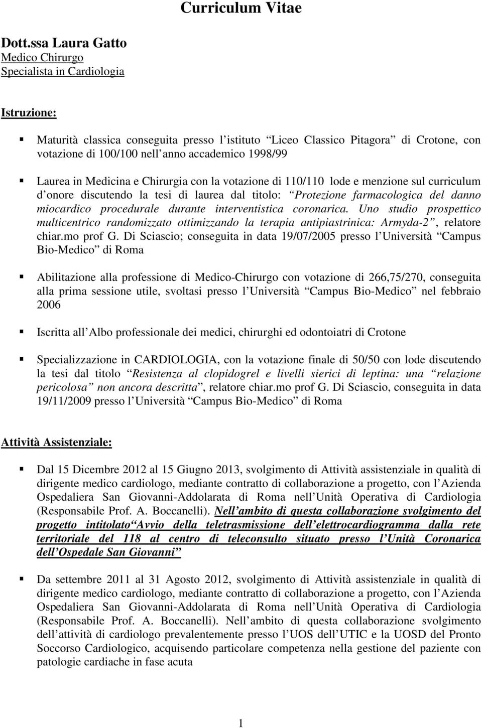 1998/99 Laurea in Medicina e Chirurgia con la votazione di 110/110 lode e menzione sul curriculum d onore discutendo la tesi di laurea dal titolo: Protezione farmacologica del danno miocardico