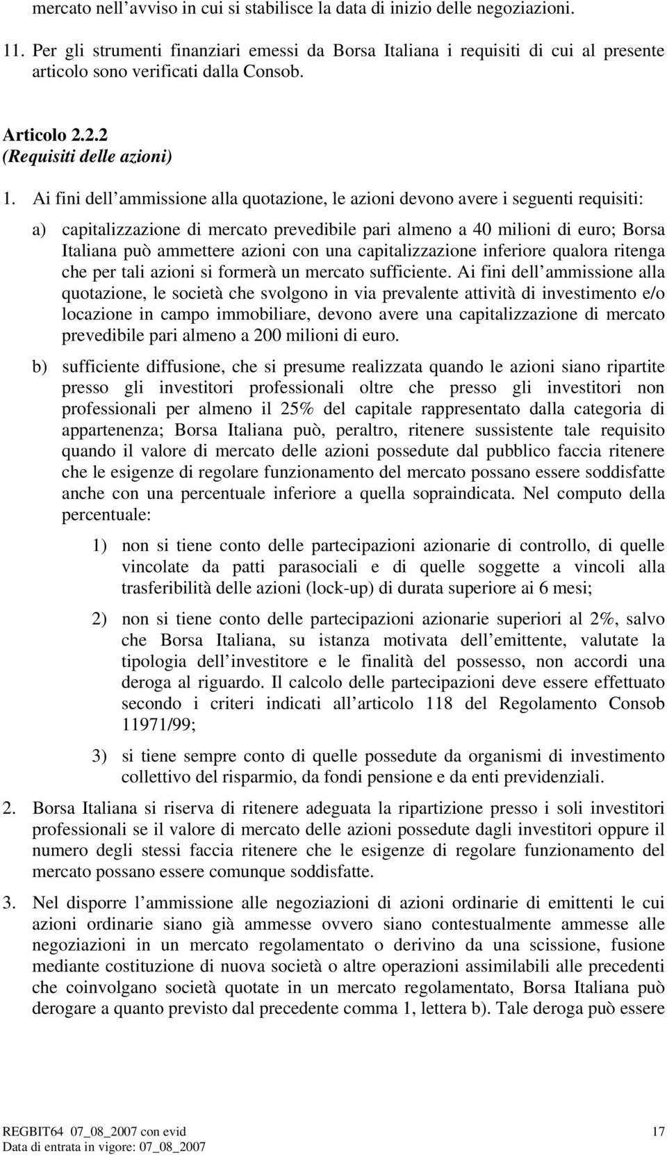 Ai fini dell ammissione alla quotazione, le azioni devono avere i seguenti requisiti: a) capitalizzazione di mercato prevedibile pari almeno a 40 milioni di euro; Borsa Italiana può ammettere azioni