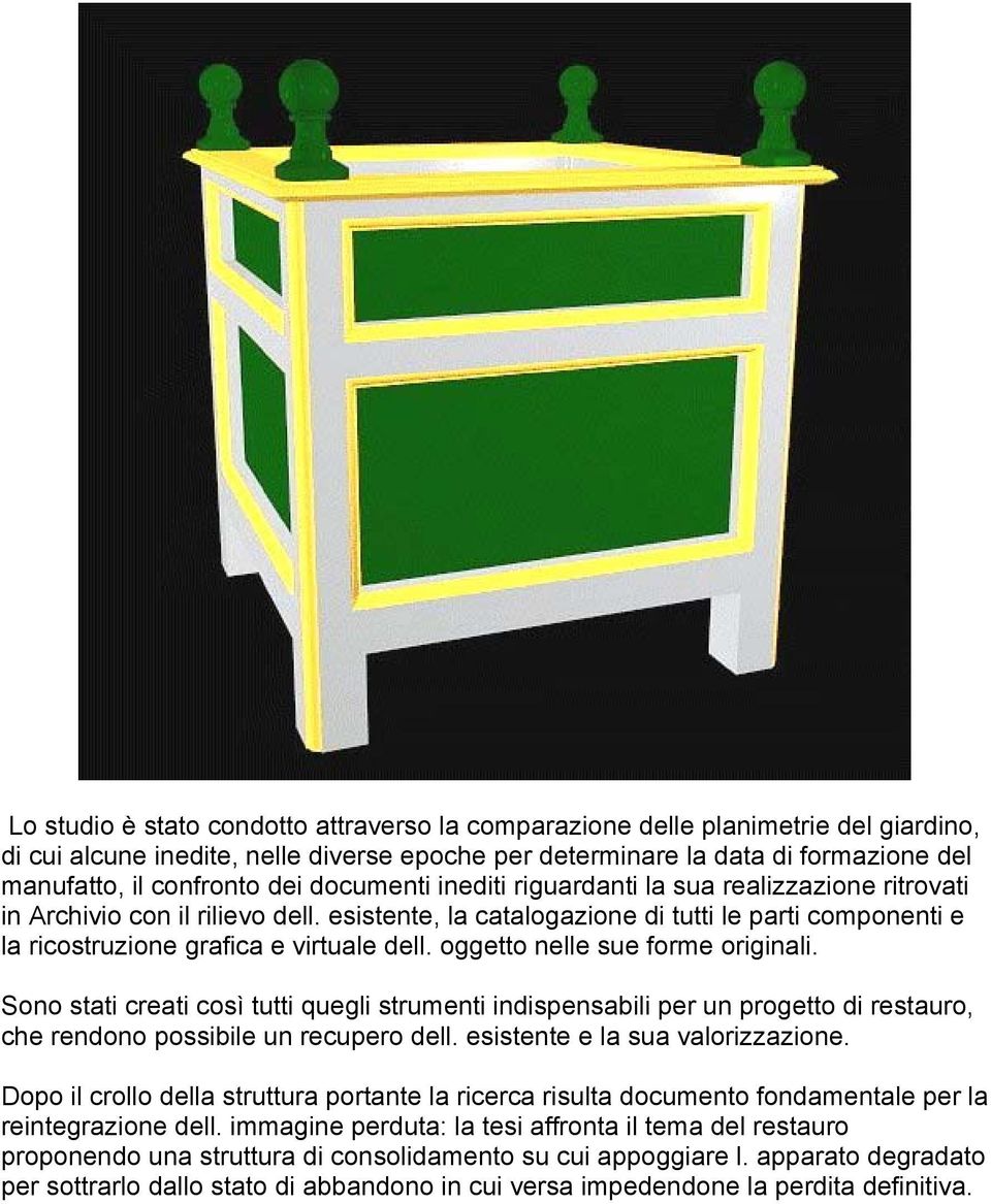 oggetto nelle sue forme originali. Sono stati creati così tutti quegli strumenti indispensabili per un progetto di restauro, che rendono possibile un recupero dell. esistente e la sua valorizzazione.