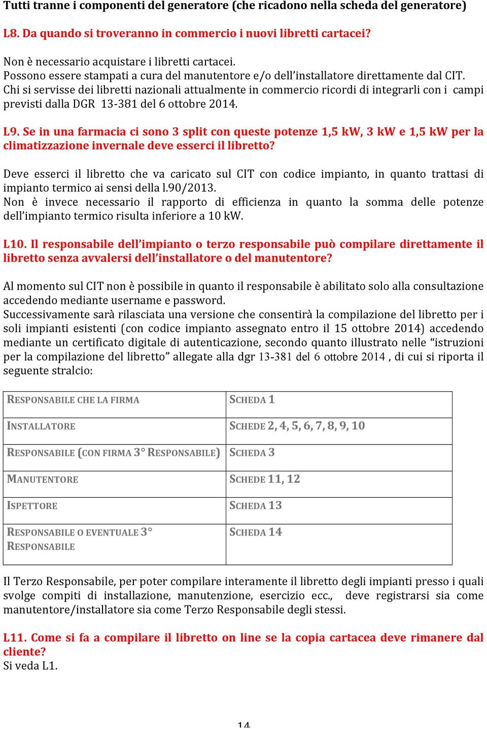 Chi si servisse dei libretti nazionali attualmente in commercio ricordi di integrarli con i campi previsti dalla DGR 13-381 del 6 ottobre 2014. L9.