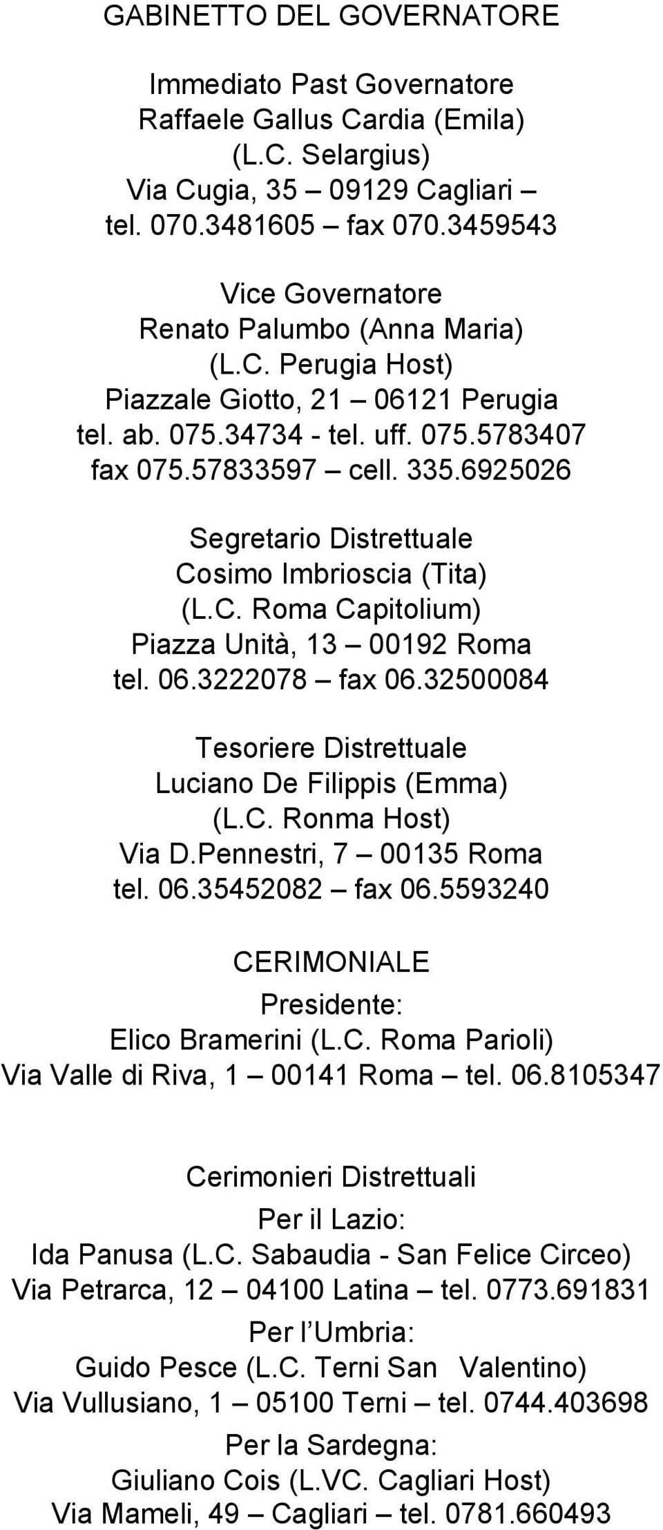 6925026 Segretario Distrettuale Cosimo Imbrioscia (Tita) (L.C. Roma Capitolium) Piazza Unità, 13 00192 Roma tel. 06.3222078 fax 06.32500084 Tesoriere Distrettuale Luciano De Filippis (Emma) (L.C. Ronma Host) Via D.