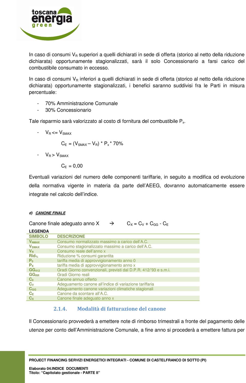 In caso di consumi V R inferiori a quelli dichiarati in sede di offerta (storico al netto della riduzione dichiarata) opportunamente stagionalizzati, i benefici saranno suddivisi fra le Parti in