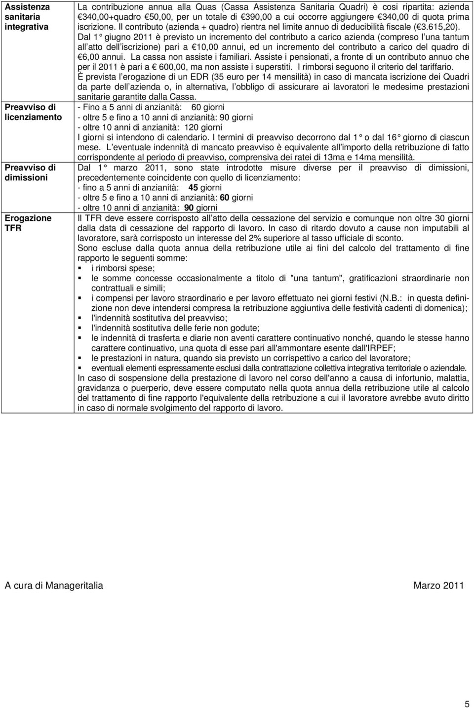 Dal 1 giugno 2011 è previsto un incremento del contributo a carico azienda (compreso l una tantum all atto dell iscrizione) pari a 10,00 annui, ed un incremento del contributo a carico del quadro di