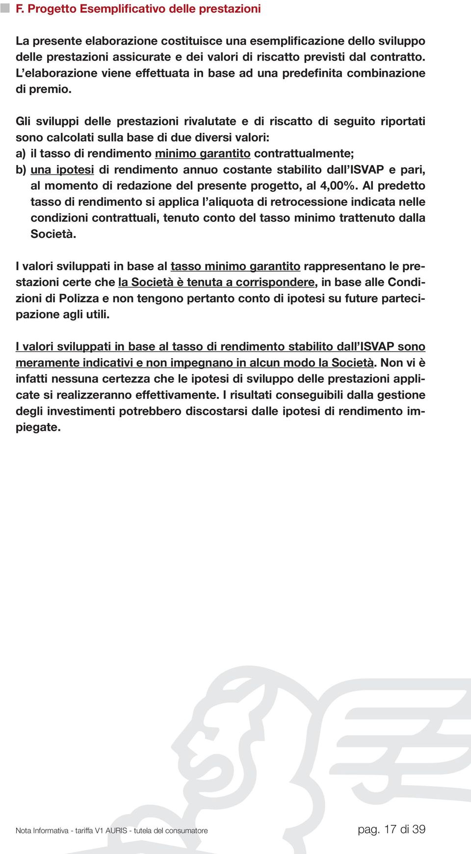 Gli sviluppi delle prestazioni rivalutate e di riscatto di seguito riportati sono calcolati sulla base di due diversi valori: a) il tasso di rendimento minimo garantito contrattualmente; b) una