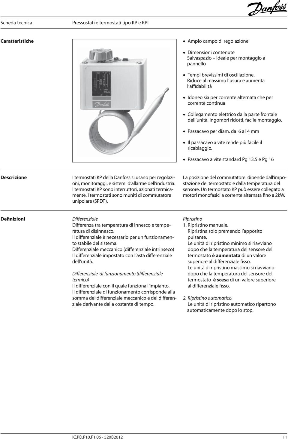 Ingombri ridotti, facile montaggio. Passacavo per diam. da 6 a14 mm Il passacavo a vite rende più facile il ricablaggio. Passacavo a vite standard Pg 13.