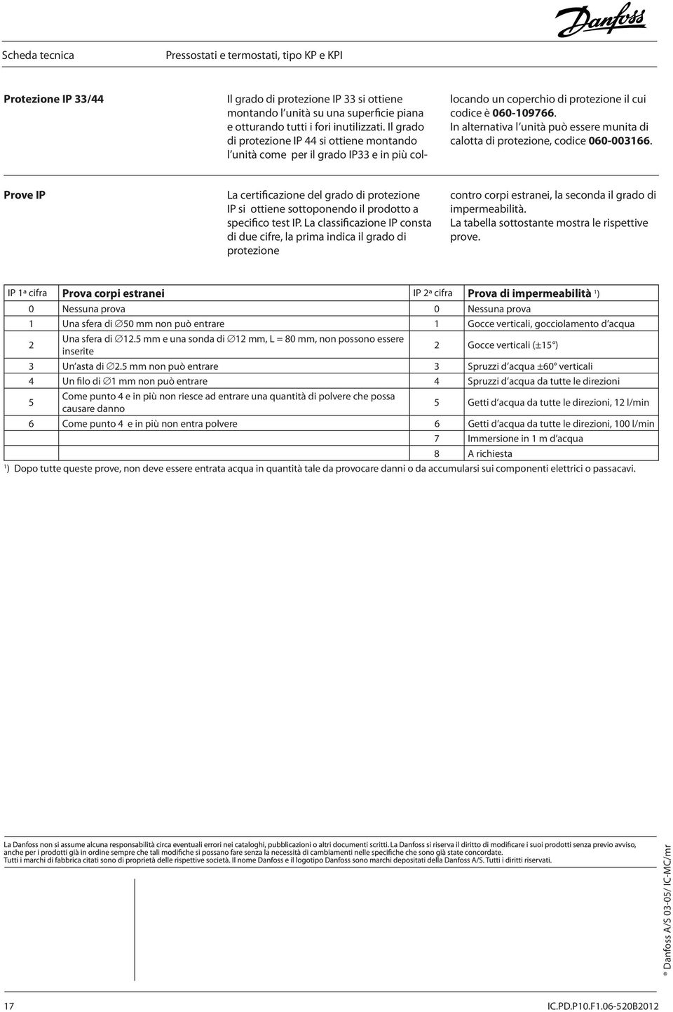 In alternativa l unità può essere munita di calotta di protezione, codice 060-003166. Prove IP La certificazione del grado di protezione IP si ottiene sottoponendo il prodotto a specifico test IP.