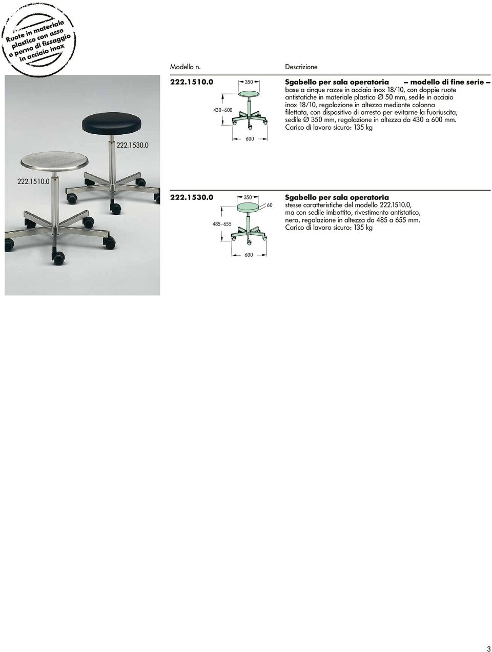 regolazione in altezza mediante colonna 430-600 filettata, con dispositivo di arresto per evitarne la fuoriuscita, sedile Ø 350 mm, regolazione in altezza da 430 a 600 mm.