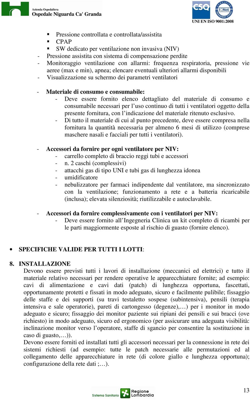 consumabile: - Deve essere fornito elenco dettagliato del materiale di consumo e consumabile necessari per l uso continuo di tutti i ventilatori oggetto della presente fornitura, con l indicazione