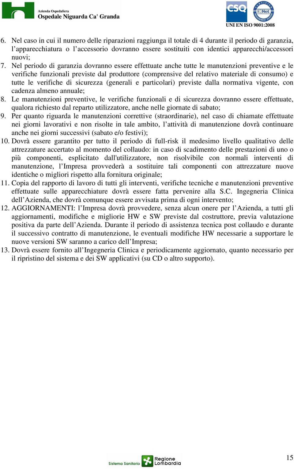 Nel periodo di garanzia dovranno essere effettuate anche tutte le manutenzioni preventive e le verifiche funzionali previste dal produttore (comprensive del relativo materiale di consumo) e tutte le