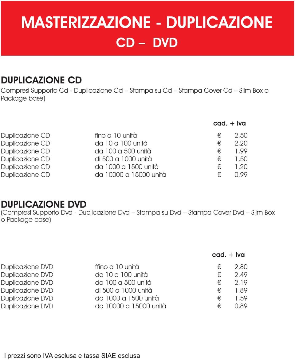 10000 a 15000 unità 2,50 2,20 1,99 1,50 1,20 0,99 DUPLICAZIONE DVD (Compresi Supporto Dvd - Duplicazione Dvd Stampa su Dvd Stampa Cover Dvd Slim Box o Package base) cad.