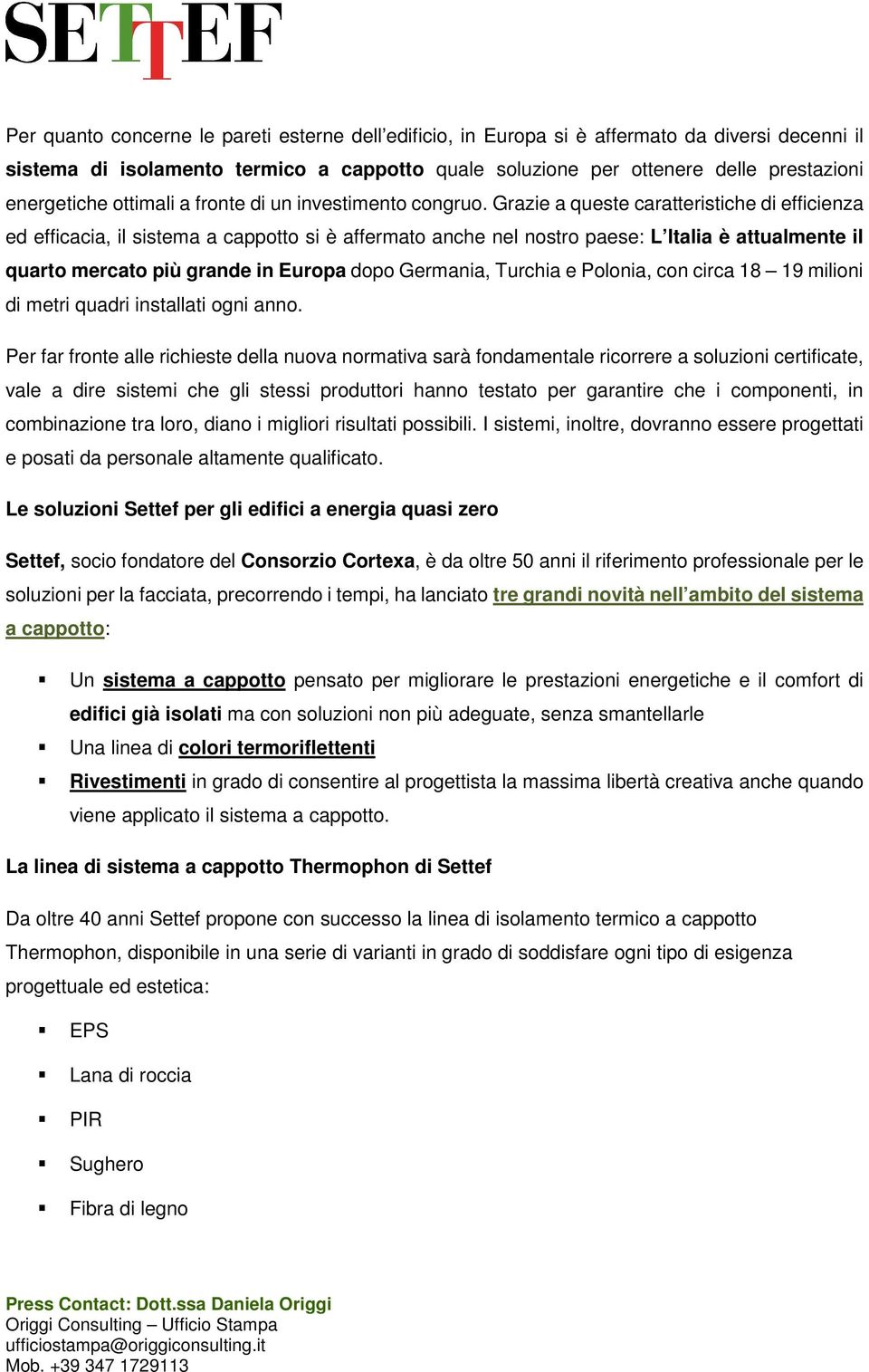 Grazie a queste caratteristiche di efficienza ed efficacia, il sistema a cappotto si è affermato anche nel nostro paese: L Italia è attualmente il quarto mercato più grande in Europa dopo Germania,