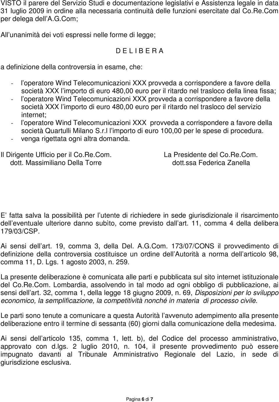 Com; All unanimità dei voti espressi nelle forme di legge; D E L I B E R A a definizione della controversia in esame, che: - l operatore Wind Telecomunicazioni XXX provveda a corrispondere a favore