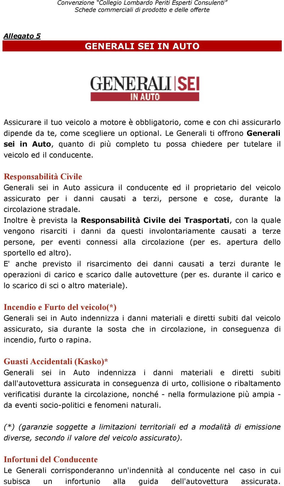 Responsabilità Civile Generali sei in Auto assicura il conducente ed il proprietario del veicolo assicurato per i danni causati a terzi, persone e cose, durante la circolazione stradale.