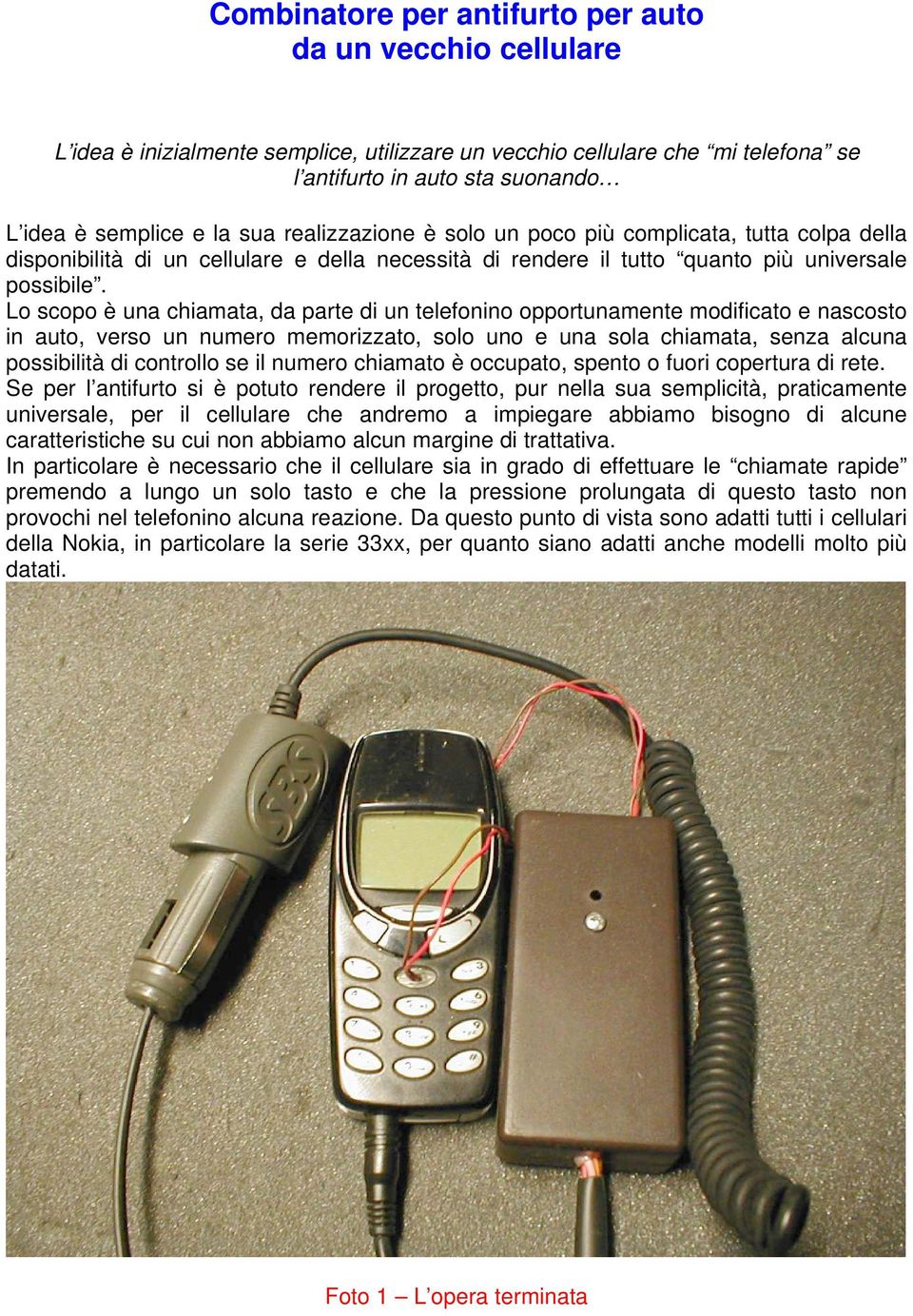 Lo scopo è una chiamata, da parte di un telefonino opportunamente modificato e nascosto in auto, verso un numero memorizzato, solo uno e una sola chiamata, senza alcuna possibilità di controllo se il