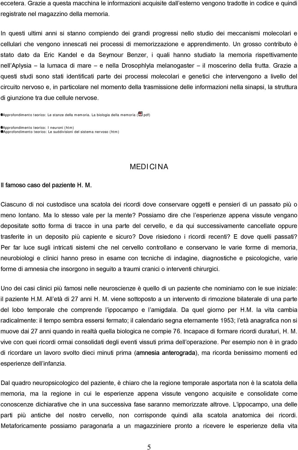 Un grosso contributo è stato dato da Eric Kandel e da Seymour Benzer, i quali hanno studiato la memoria rispettivamente nell Aplysia la lumaca di mare e nella Drosophlyla melanogaster il moscerino