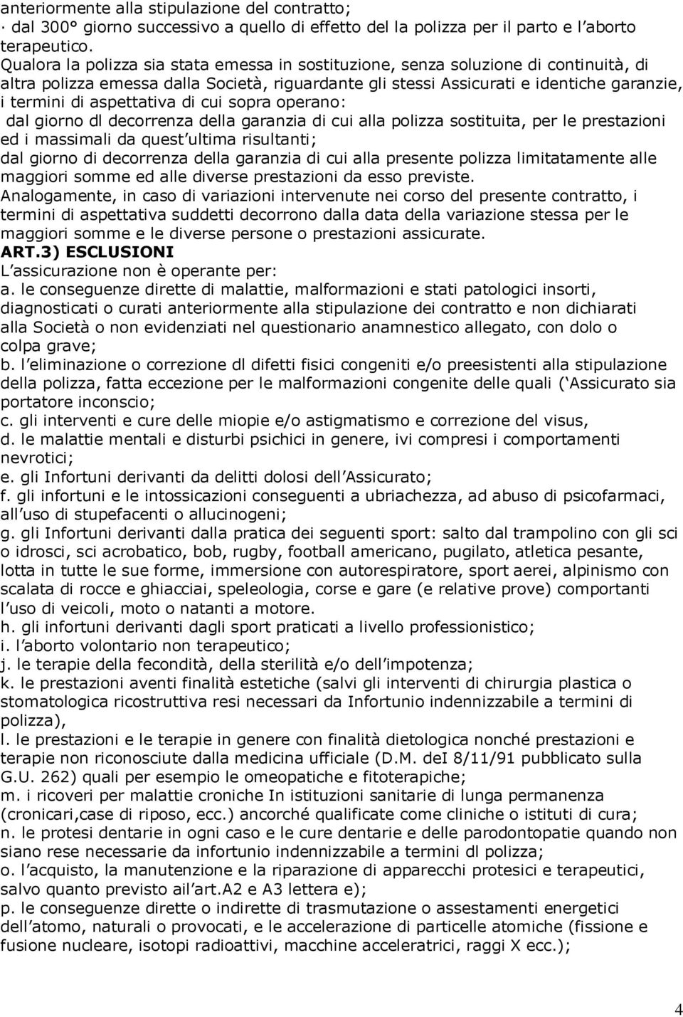 aspettativa di cui sopra operano: dal giorno dl decorrenza della garanzia di cui alla polizza sostituita, per le prestazioni ed i massimali da quest ultima risultanti; dal giorno di decorrenza della