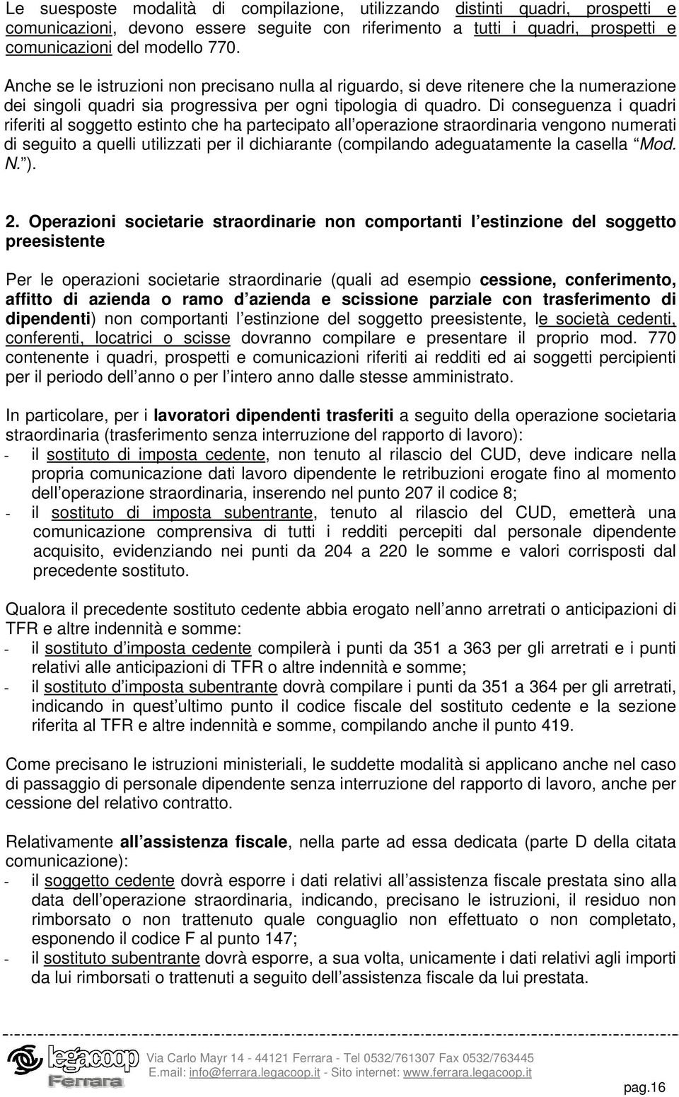 Di conseguenza i quadri riferiti al soggetto estinto che ha partecipato all operazione straordinaria vengono numerati di seguito a quelli utilizzati per il dichiarante (compilando adeguatamente la