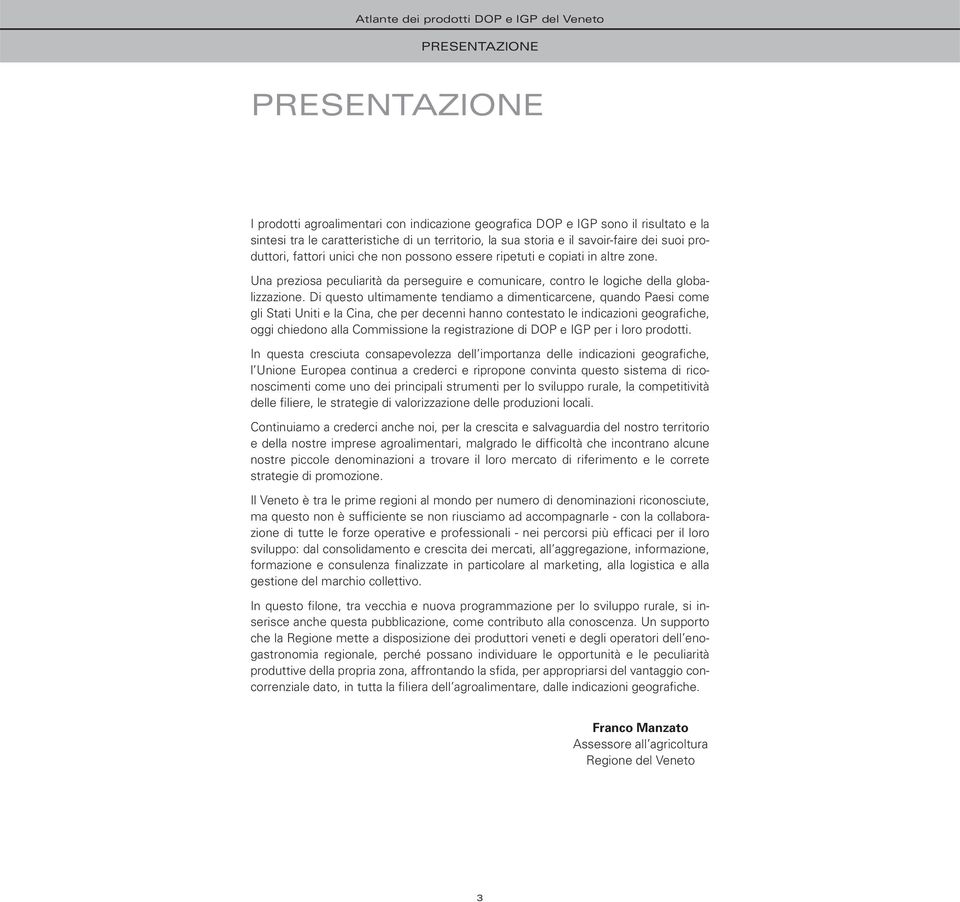 Di questo ultimamente tendiamo a dimenticarcene, quando Paesi come gli Stati Uniti e la Cina, che per decenni hanno contestato le indicazioni geografiche, oggi chiedono alla Commissione la