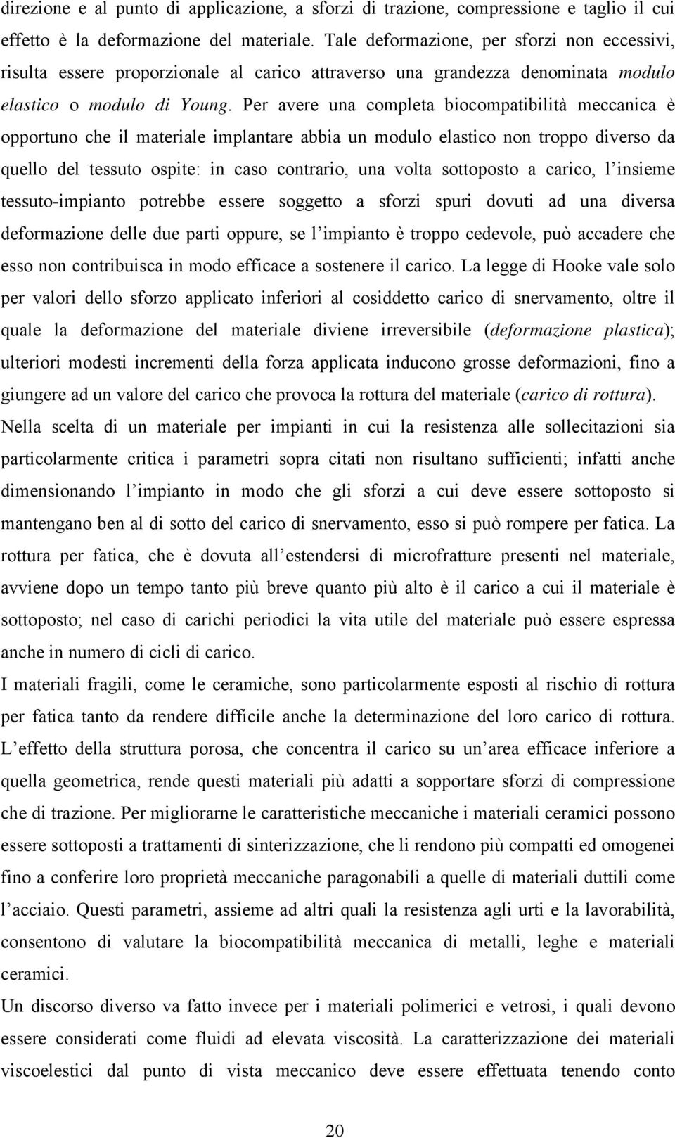 Per avere una completa biocompatibilità meccanica è opportuno che il materiale implantare abbia un modulo elastico non troppo diverso da quello del tessuto ospite: in caso contrario, una volta