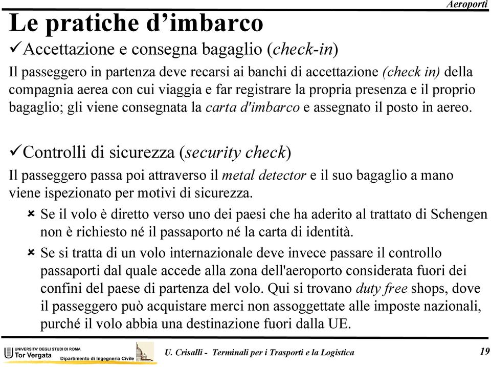 Controlli di sicurezza (security check) Il passeggero passa poi attraverso il metal detector e il suo bagaglio a mano viene ispezionato per motivi di sicurezza.