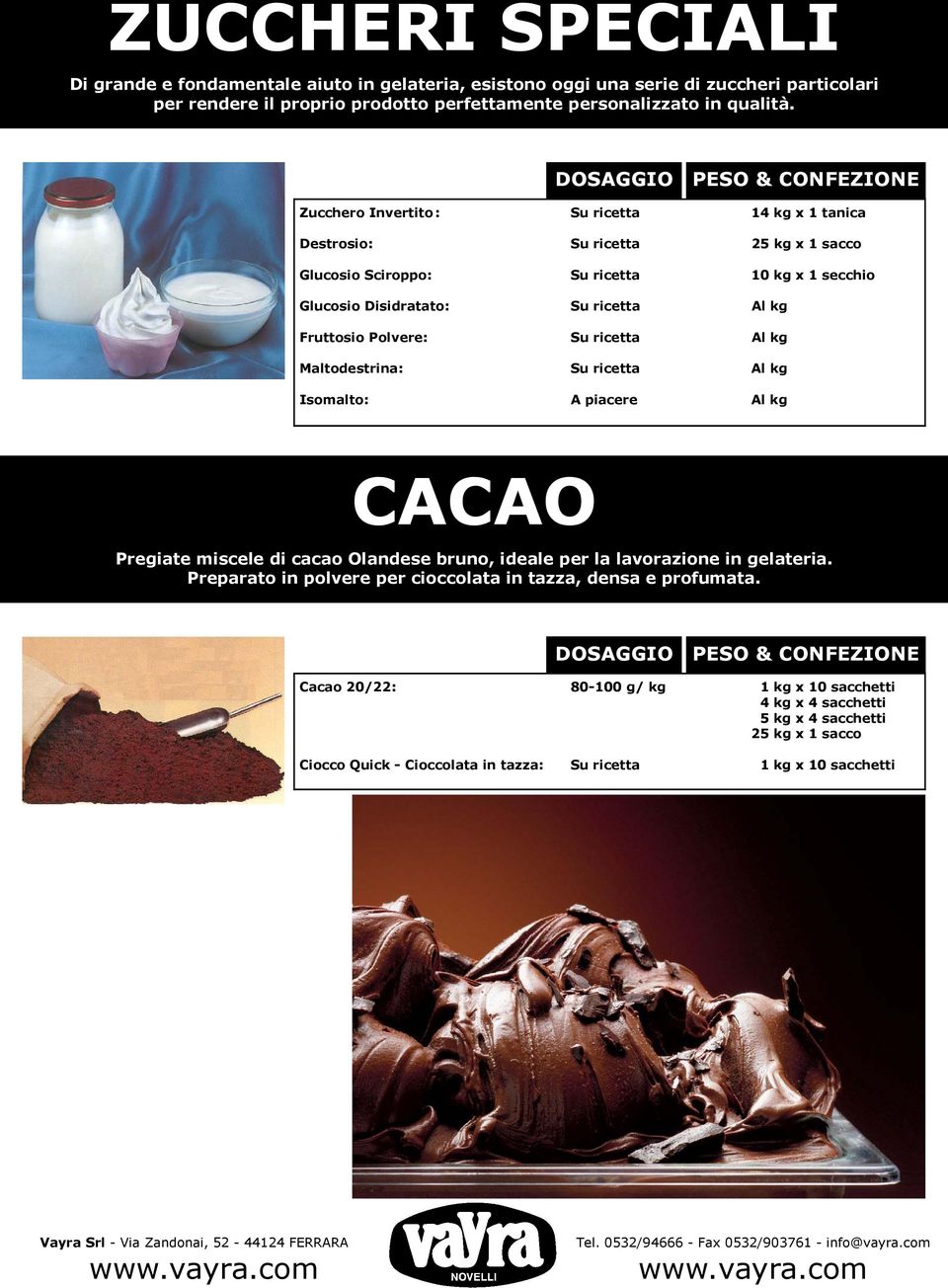 Su ricetta Al kg Maltodestrina: Su ricetta Al kg Isomalto: A piacere Al kg CACAO Pregiate miscele di cacao Olandese bruno, ideale per la lavorazione in gelateria.