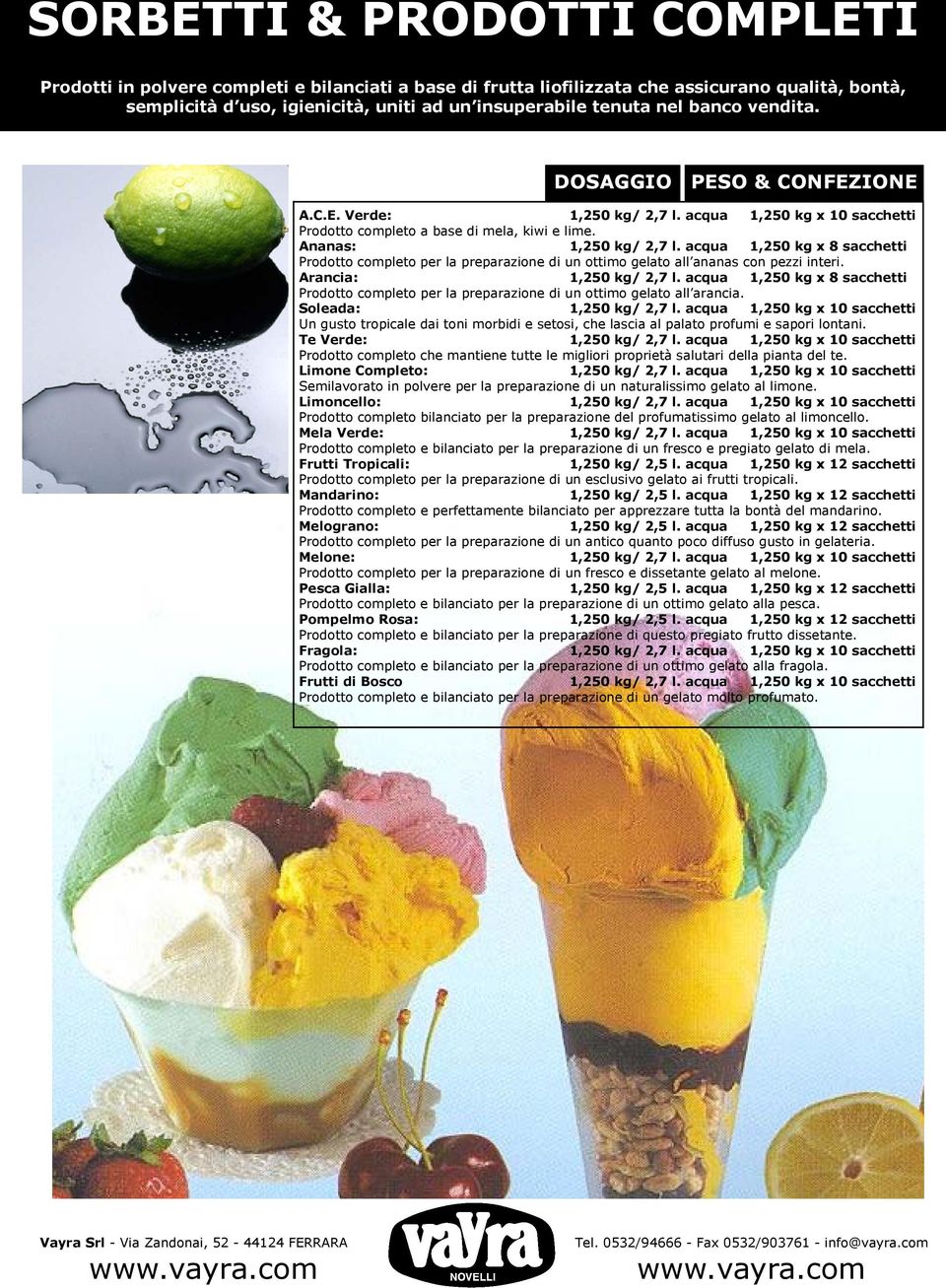 acqua 1,250 kg x 8 sacchetti Prodotto completo per la preparazione di un ottimo gelato all ananas con pezzi interi. Arancia: 1,250 kg/ 2,7 l.