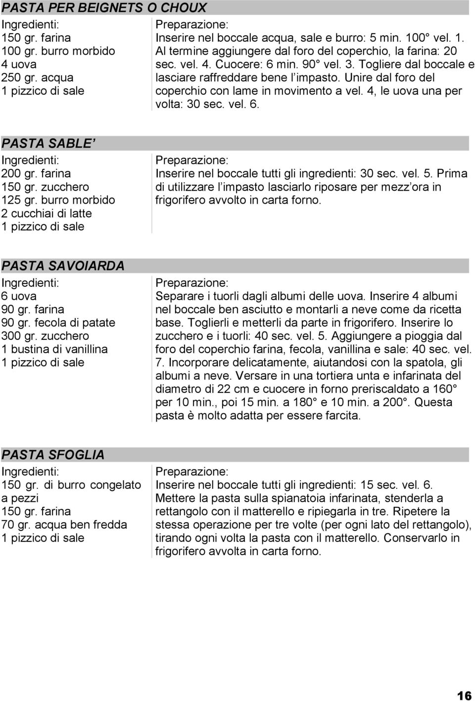 vel. 6. PASTA SABLE 200 gr. farina 150 gr. zucchero 125 gr. burro morbido 2 cucchiai di latte Inserire nel boccale tutti gli ingredienti: 30 sec. vel. 5.