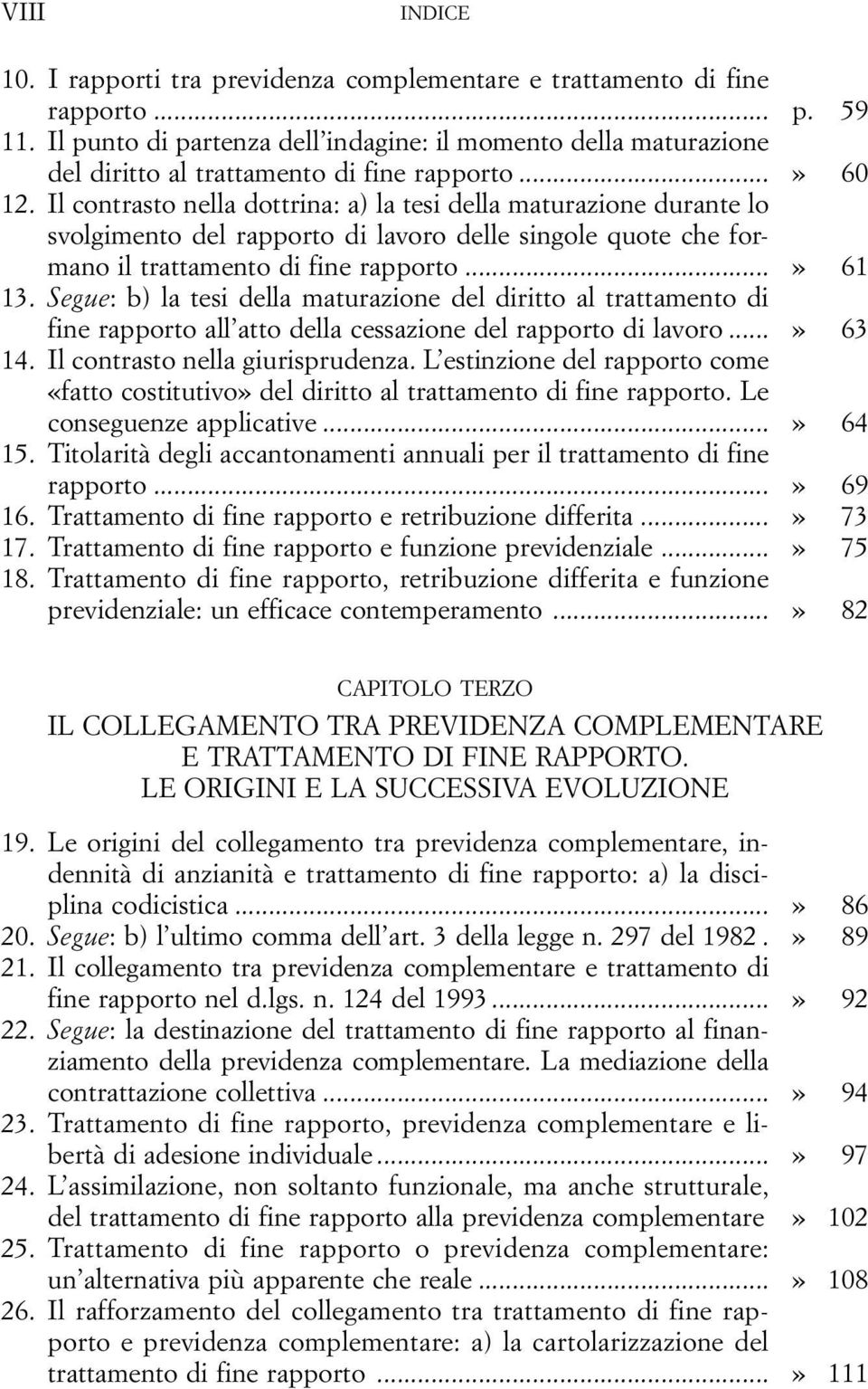 Il contrasto nella dottrina: a) la tesi della maturazione durante lo svolgimento del rapporto di lavoro delle singole quote che formano il trattamento di fine rapporto...» 61 13.