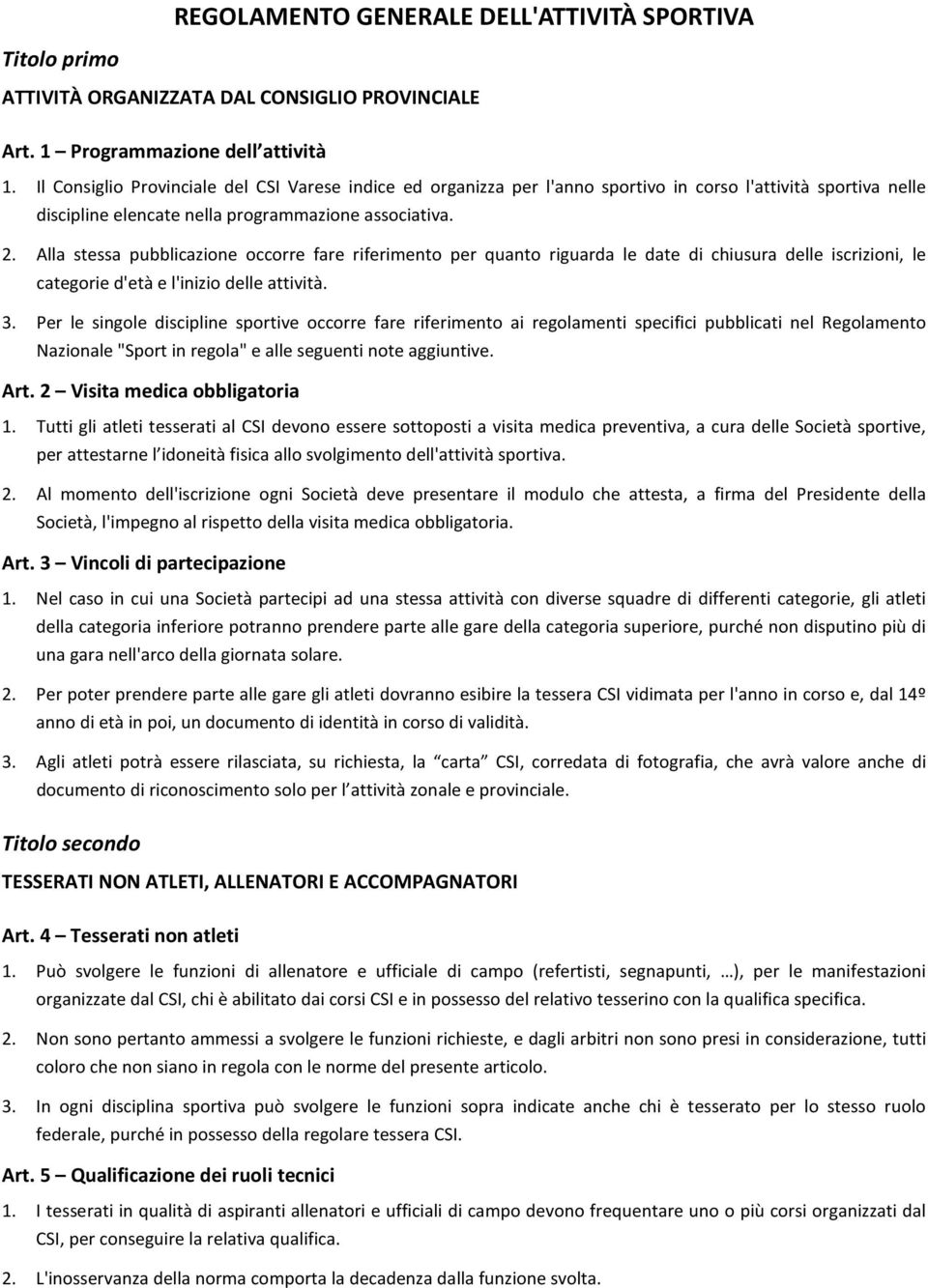 Alla stessa pubblicazione occorre fare riferimento per quanto riguarda le date di chiusura delle iscrizioni, le categorie d'età e l'inizio delle attività. 3.