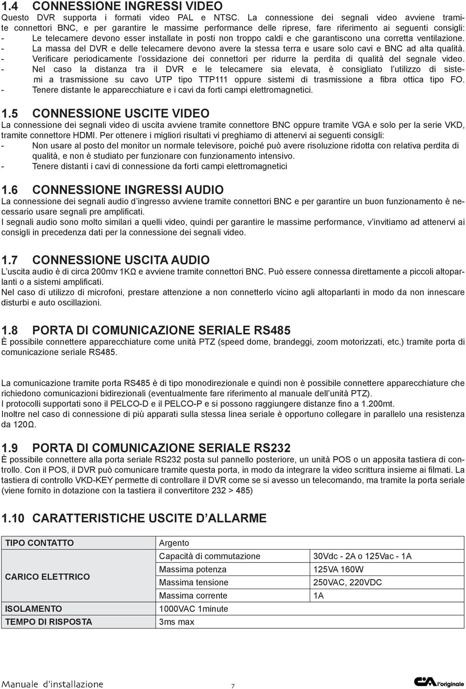 in posti non troppo caldi e che garantiscono una corretta ventilazione. - La massa del DVR e delle telecamere devono avere la stessa terra e usare solo cavi e BNC ad alta qualità.