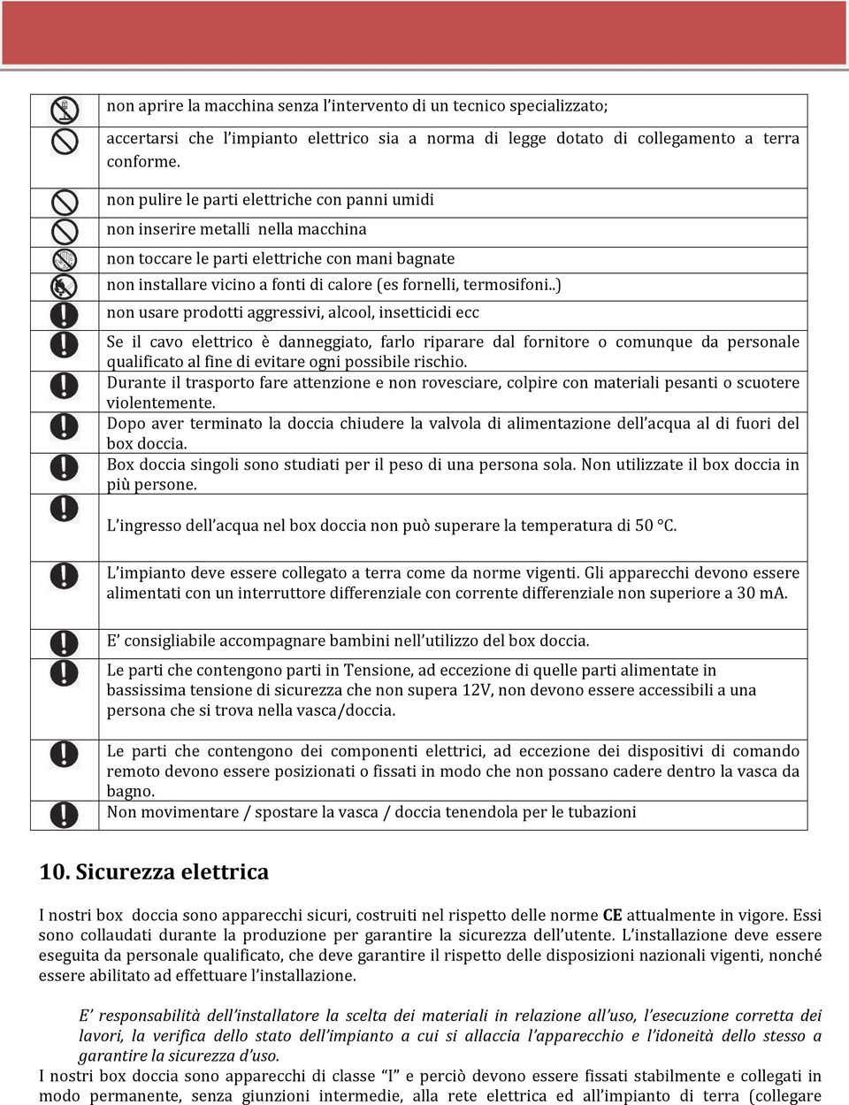 .) non usare prodotti aggressivi, alcool, insetticidi ecc Se il cavo elettrico è danneggiato, farlo riparare dal fornitore o comunque da personale qualificato al fine di evitare ogni possibile rischio.