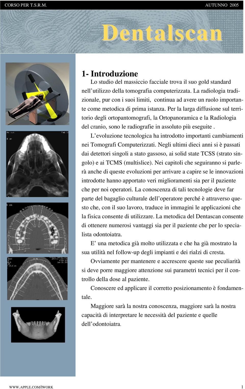 Per la larga diffusione sul territorio degli ortopantomografi, la Ortopanoramica e la Radiologia del cranio, sono le radiografie in assoluto più eseguite.