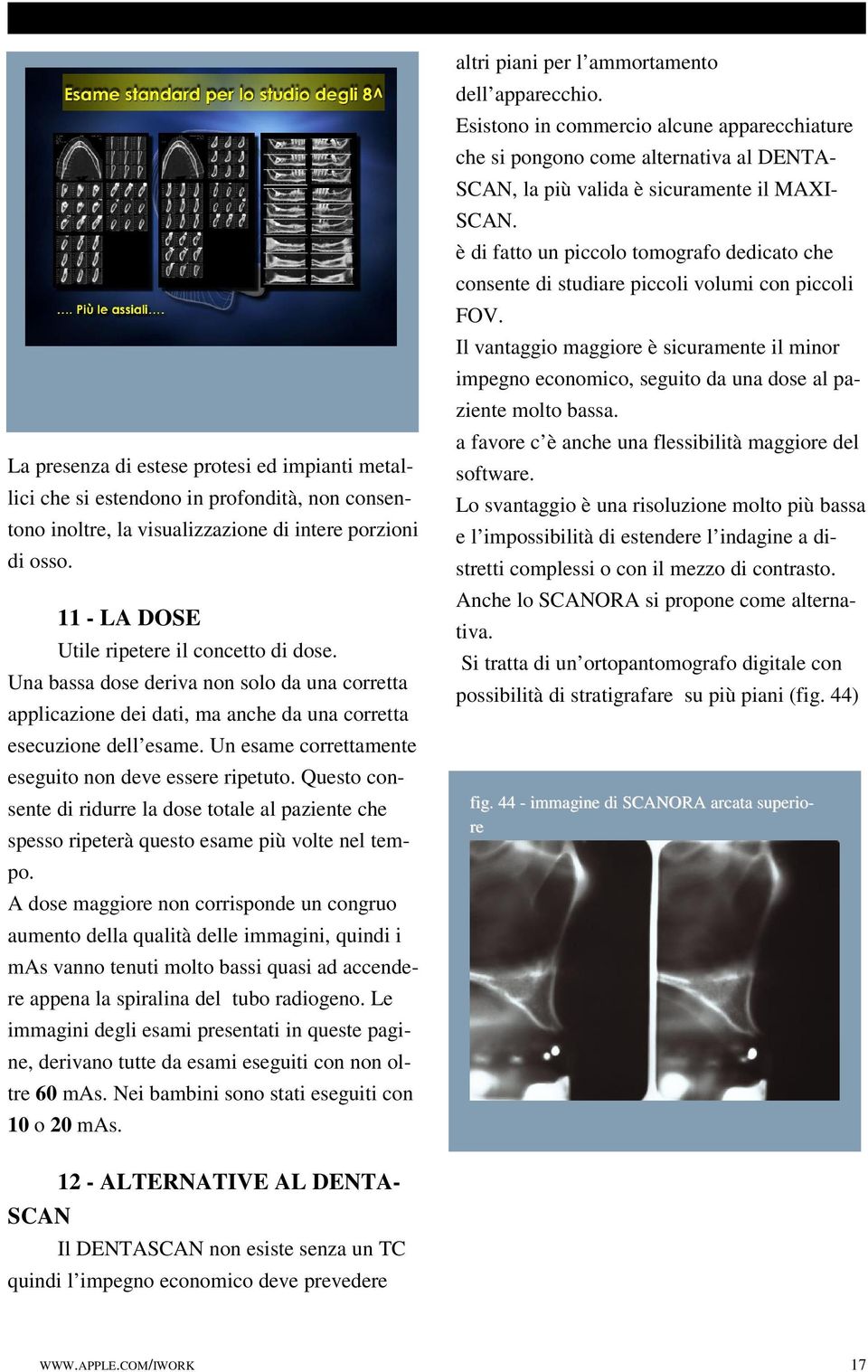 Un esame correttamente eseguito non deve essere ripetuto. Questo consente di ridurre la dose totale al paziente che spesso ripeterà questo esame più volte nel tempo.