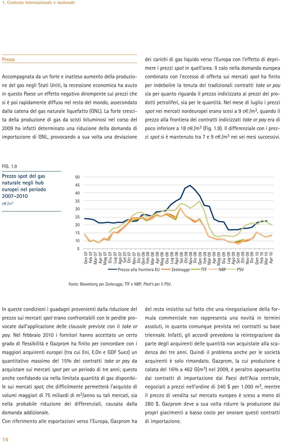 La forte crescita della produzione di gas da scisti bituminosi nel corso del 2009 ha infatti determinato una riduzione della domanda di importazione di GNL, provocando a sua volta una deviazione dei