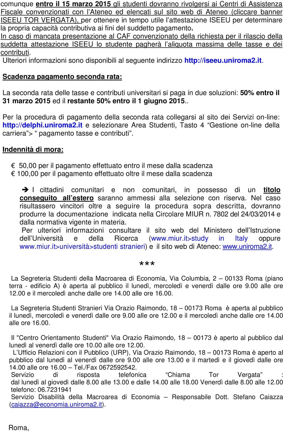 In caso di mancata presentazione al CAF convenzionato della richiesta per il rilascio della suddetta attestazione ISEEU lo studente pagherà l aliquota massima delle tasse e dei contributi.